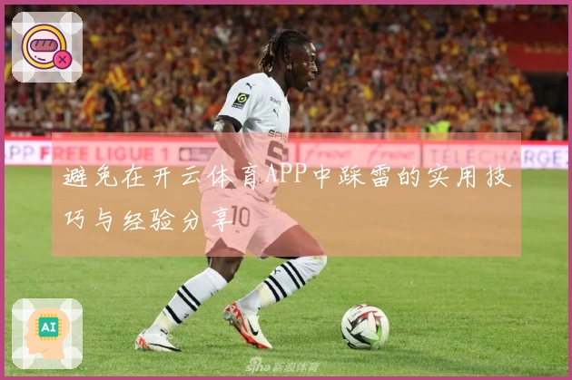 避免在开云体育APP中踩雷的实用技巧与经验分享