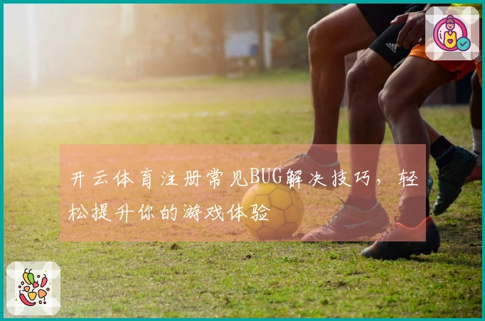 开云体育注册常见BUG解决技巧，轻松提升你的游戏体验