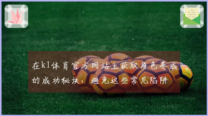 在k1体育官方网站上获取角色养成的成功秘诀，避免这些常见陷阱