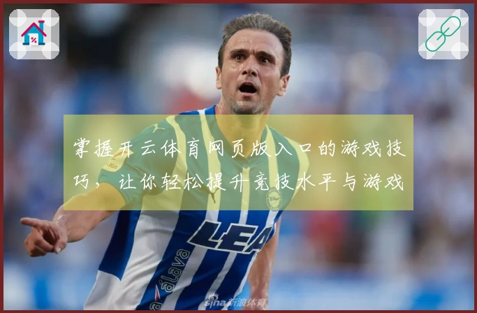 掌握开云体育网页版入口的游戏技巧，让你轻松提升竞技水平与游戏体验