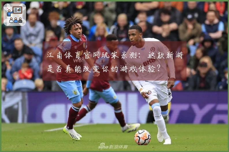 江南体育官网玩家亲测：这款新游是否真能改变你的游戏体验？